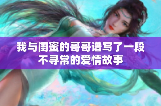 我与闺蜜的哥哥谱写了一段不寻常的爱情故事