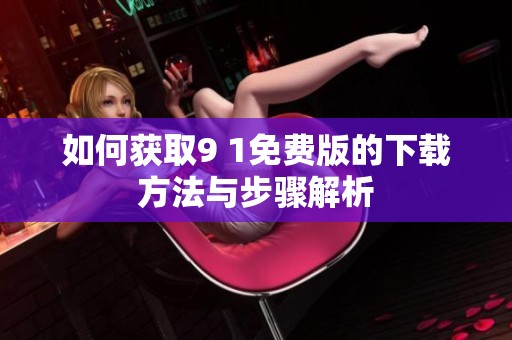 如何获取9 1免费版的下载方法与步骤解析