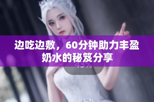 边吃边敷，60分钟助力丰盈奶水的秘笈分享