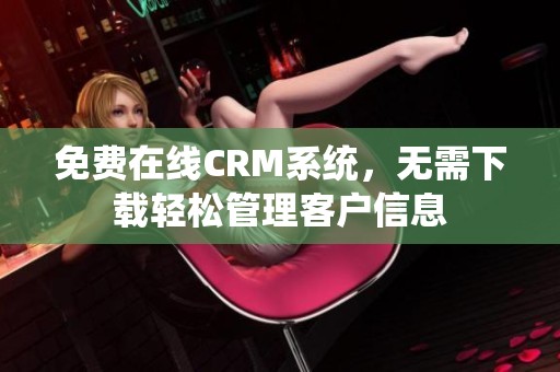 免费在线CRM系统，无需下载轻松管理客户信息