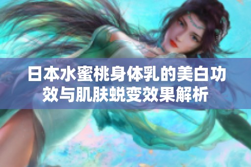 日本水蜜桃身体乳的美白功效与肌肤蜕变效果解析