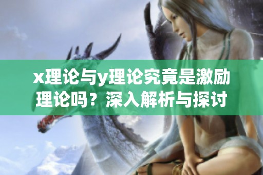 x理论与y理论究竟是激励理论吗？深入解析与探讨