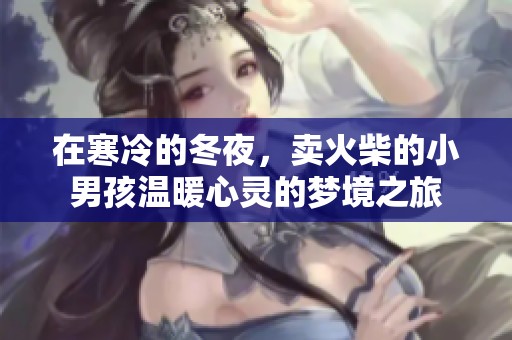 在寒冷的冬夜，卖火柴的小男孩温暖心灵的梦境之旅