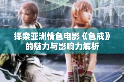 探索亚洲情色电影《色戒》的魅力与影响力解析