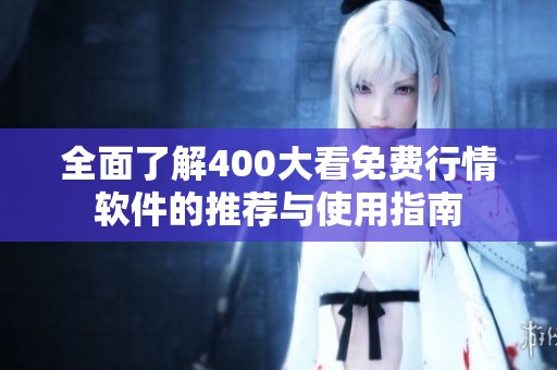 全面了解400大看免费行情软件的推荐与使用指南