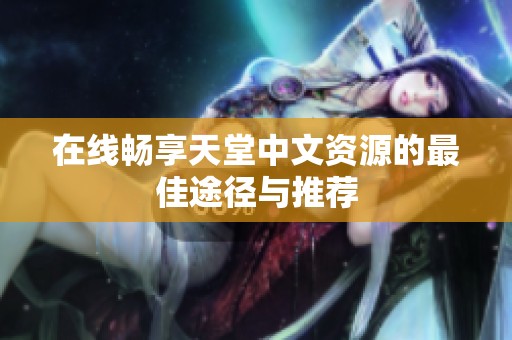 在线畅享天堂中文资源的最佳途径与推荐