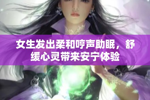 女生发出柔和哼声助眠，舒缓心灵带来安宁体验