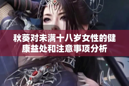 秋葵对未满十八岁女性的健康益处和注意事项分析