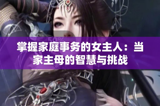掌握家庭事务的女主人：当家主母的智慧与挑战