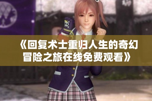 《回复术士重归人生的奇幻冒险之旅在线免费观看》