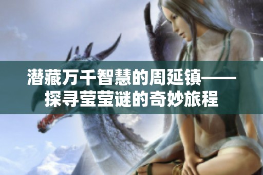 潜藏万千智慧的周延镇——探寻莹莹谜的奇妙旅程