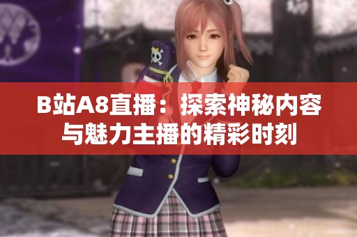 B站A8直播：探索神秘内容与魅力主播的精彩时刻