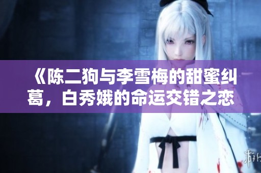 《陈二狗与李雪梅的甜蜜纠葛，白秀娥的命运交错之恋》