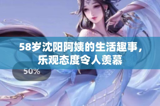 58岁沈阳阿姨的生活趣事，乐观态度令人羡慕