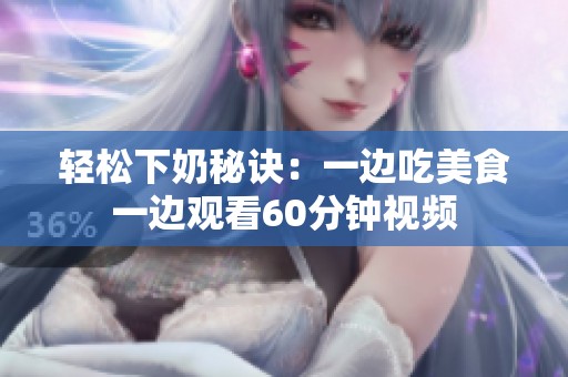 轻松下奶秘诀：一边吃美食一边观看60分钟视频