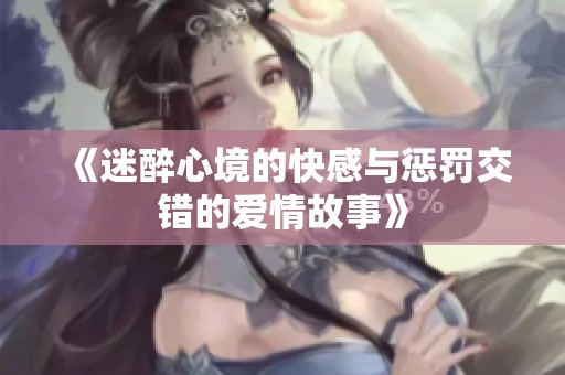 《迷醉心境的快感与惩罚交错的爱情故事》