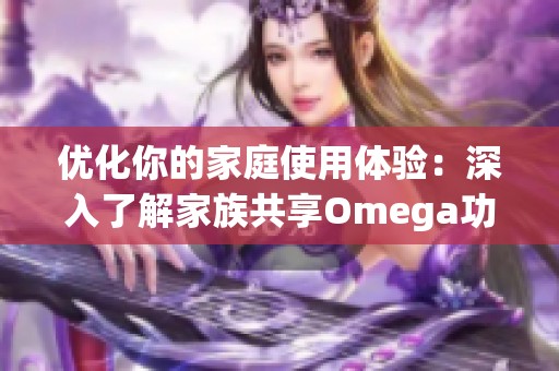 优化你的家庭使用体验：深入了解家族共享Omega功能
