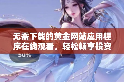 无需下载的黄金网站应用程序在线观看，轻松畅享投资资讯