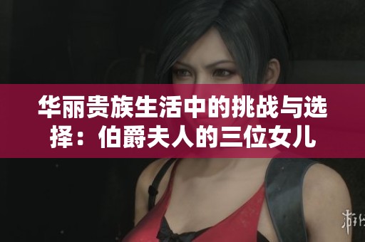 华丽贵族生活中的挑战与选择：伯爵夫人的三位女儿