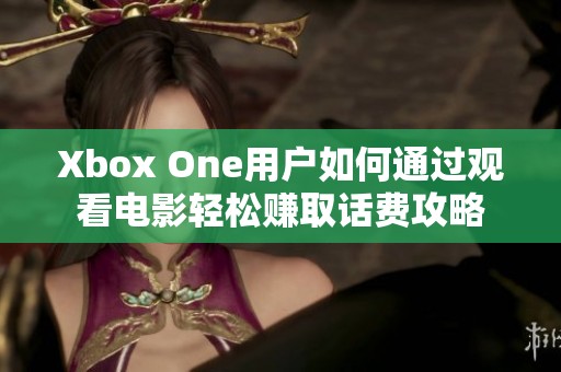 Xbox One用户如何通过观看电影轻松赚取话费攻略