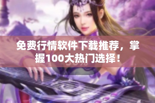 免费行情软件下载推荐，掌握100大热门选择！