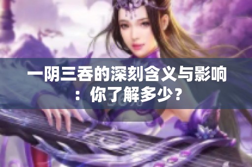 一阴三吞的深刻含义与影响：你了解多少？