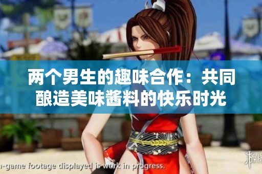 两个男生的趣味合作：共同酿造美味酱料的快乐时光