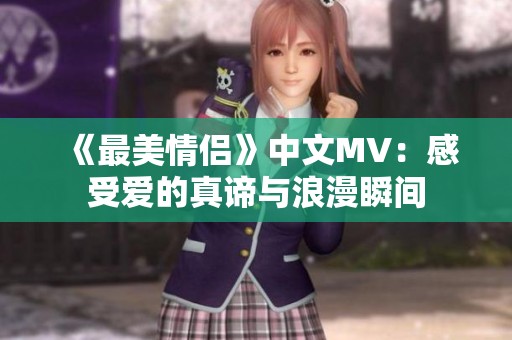 《最美情侣》中文MV：感受爱的真谛与浪漫瞬间