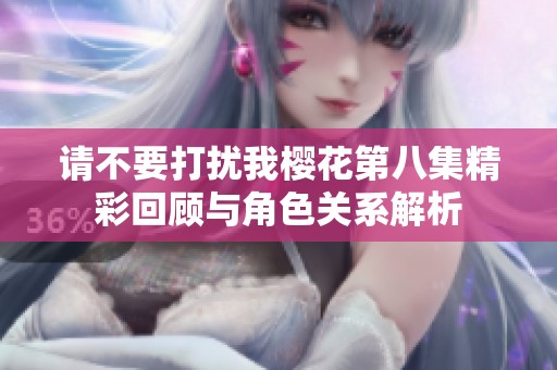 请不要打扰我樱花第八集精彩回顾与角色关系解析