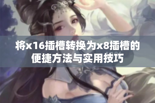 将x16插槽转换为x8插槽的便捷方法与实用技巧
