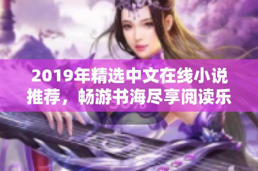 2019年精选中文在线小说推荐，畅游书海尽享阅读乐趣