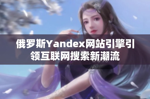 俄罗斯Yandex网站引擎引领互联网搜索新潮流