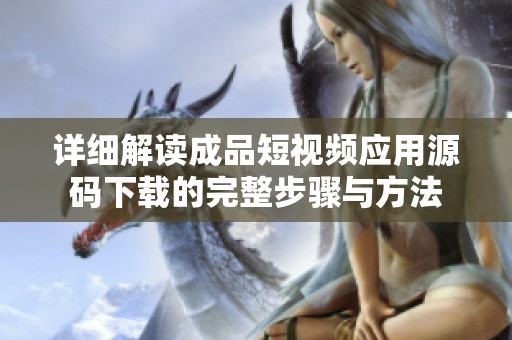 详细解读成品短视频应用源码下载的完整步骤与方法