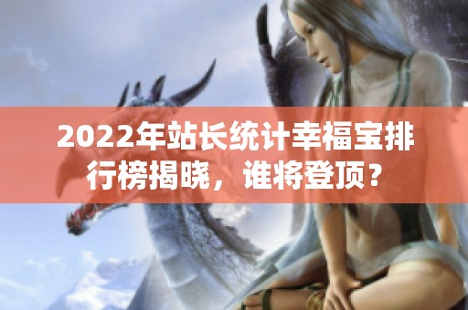 2022年站长统计幸福宝排行榜揭晓，谁将登顶？