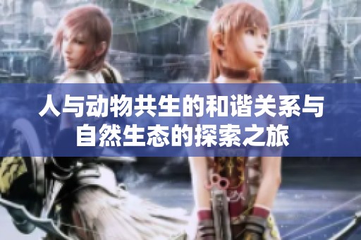 人与动物共生的和谐关系与自然生态的探索之旅