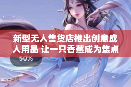 新型无人售货店推出创意成人用品 让一只香蕉成为焦点