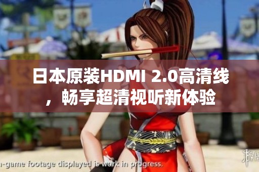 日本原装HDMI 2.0高清线，畅享超清视听新体验