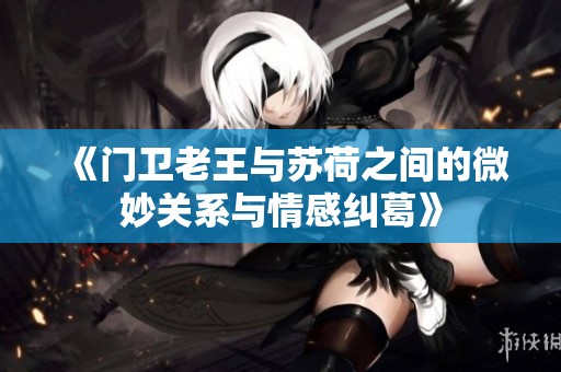 《门卫老王与苏荷之间的微妙关系与情感纠葛》