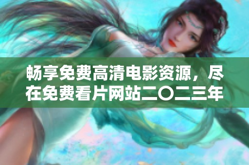 畅享免费高清电影资源，尽在免费看片网站二〇二三年