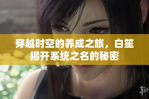 穿越时空的养成之旅，白笙揭开系统之名的秘密