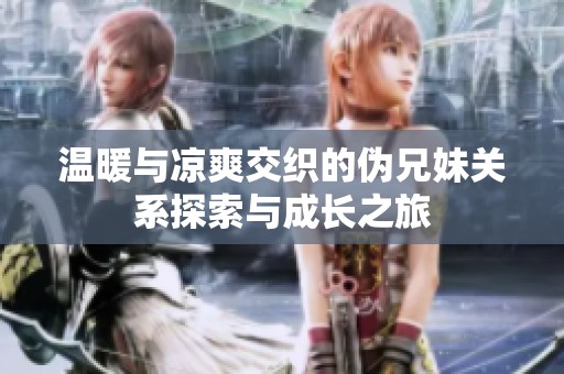 温暖与凉爽交织的伪兄妹关系探索与成长之旅