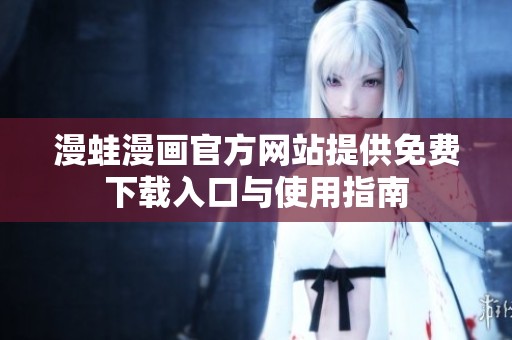 漫蛙漫画官方网站提供免费下载入口与使用指南