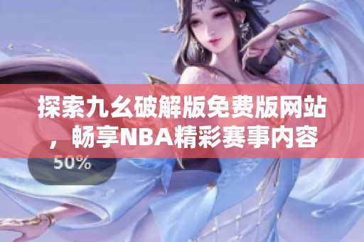 探索九幺破解版免费版网站，畅享NBA精彩赛事内容