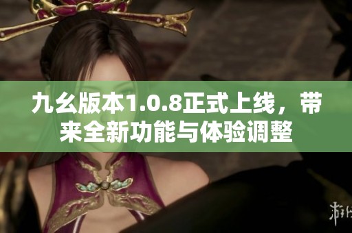 九幺版本1.0.8正式上线，带来全新功能与体验调整
