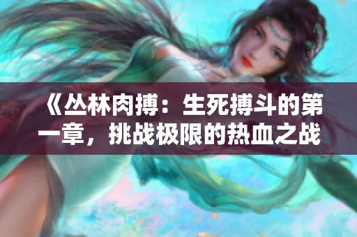 《丛林肉搏：生死搏斗的第一章，挑战极限的热血之战》