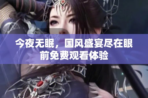 今夜无眠，国风盛宴尽在眼前免费观看体验