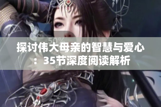 探讨伟大母亲的智慧与爱心：35节深度阅读解析