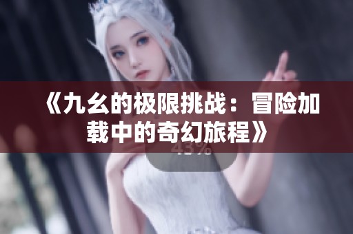 《九幺的极限挑战：冒险加载中的奇幻旅程》