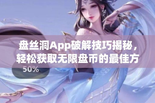 盘丝洞App破解技巧揭秘，轻松获取无限盘币的最佳方法