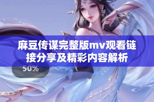 麻豆传谋完整版mv观看链接分享及精彩内容解析